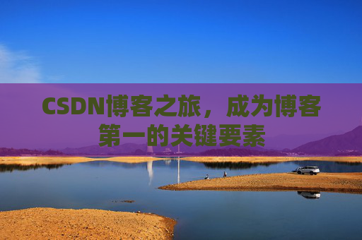 CSDN博客之旅，成为博客第一的关键要素